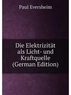 Die Elektrizität als Licht- und Kraftquelle (German