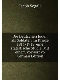 Die Deutschen Juden als Soldaten im Kriege 1914-1918