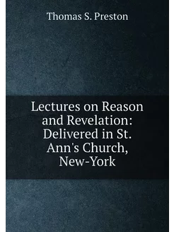 Lectures on Reason and Revelation Delivered in St