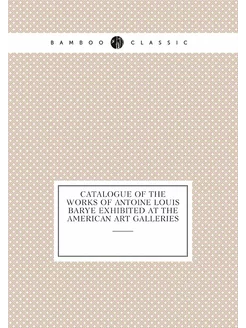 Catalogue of the Works of Antoine Louis Barye Exhibi