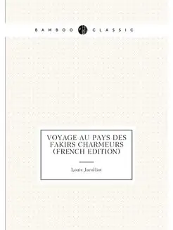 Voyage au Pays des Fakirs Charmeurs (French Edition)