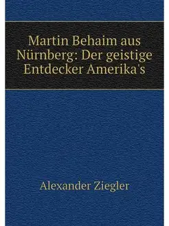 Martin Behaim aus Nürnberg Der geistige Entdecker A