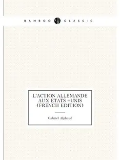 L'Action Allemande Aux Etats =Unis (French Edition)