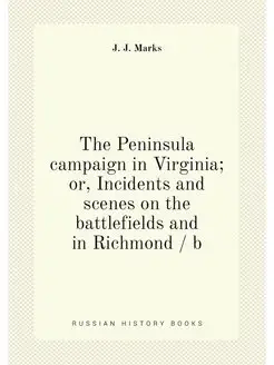 The Peninsula campaign in Virginia or, Incidents an