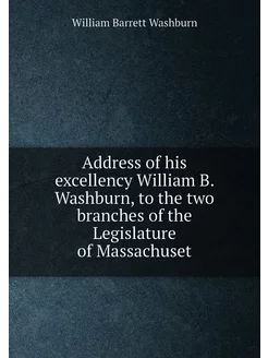 Address of his excellency William B. Washburn, to th