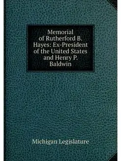 Memorial of Rutherford B. Hayes Ex-President of the