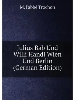 Julius Bab Und Willi Handl Wien Und Berlin (German E