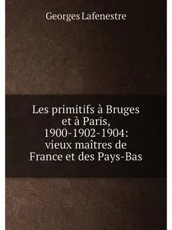 Les primitifs à Bruges et à Paris, 1900-1902-1904 v