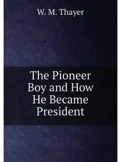 The Pioneer Boy and How He Became President