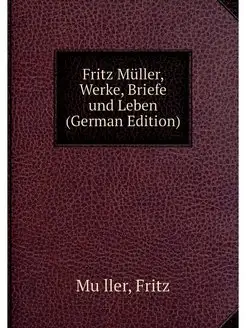 Fritz Muller, Werke, Briefe und Leben