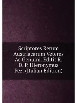 Scriptores Rerum Austriacarum Veteres Ac Genuini. Ed