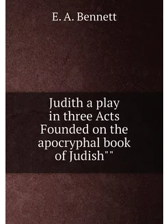 Judith a play in three Acts Founded on the apocrypha