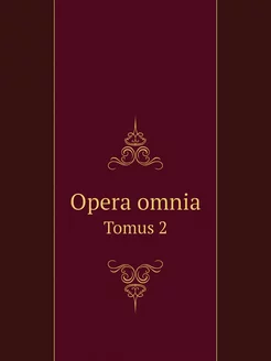 Opera omnia. Tomus 2