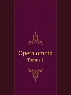 Opera omnia. Tomus 1