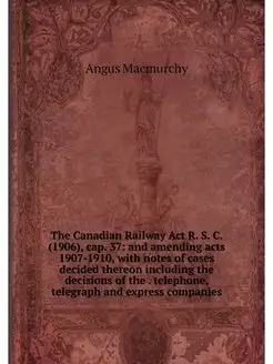 The Canadian Railway Act R. S. C. (19