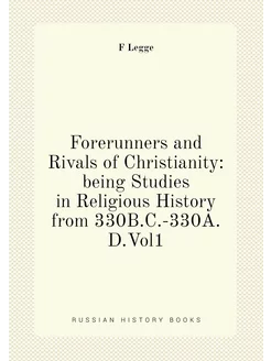 Forerunners and Rivals of Christianity being Studies