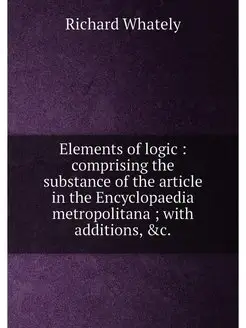 Elements of logic comprising the substance of the