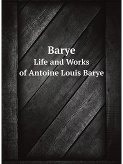 Barye. Life and Works of Antoine Louis Barye