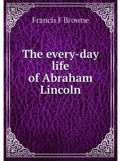 The every-day life of Abraham Lincoln