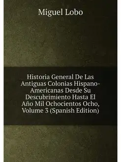 Historia General De Las Antiguas Colonias Hispano-Am