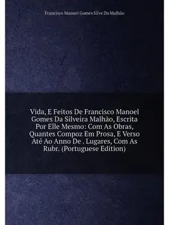 Vida, E Feitos De Francisco Manoel Gomes Da Silveira