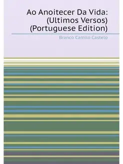 Ao Anoitecer Da Vida (Ultimos Versos) (Portuguese E