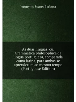 As duas linguas, ou, Grammatica philosophica da ling