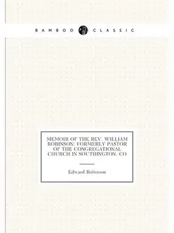 Memoir of the Rev. William Robinson Formerly Pastor