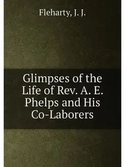 Glimpses of the Life of Rev. A. E. Phelps and His Co