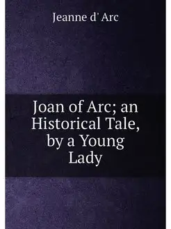 Joan of Arc an Historical Tale, by a Young Lady