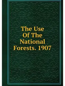 The Use Of The National Forests. 1907