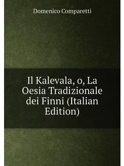 Il Kalevala, o, La Oesia Tradizionale dei Finni (Ita