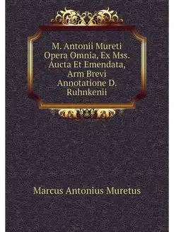 M. Antonii Mureti Opera Omnia, Ex Mss