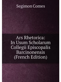 Ars Rhetorica In Usum Scholarum Collegii Episcopali