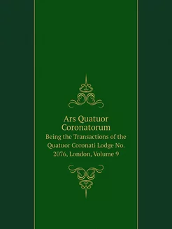 Ars Quatuor Coronatorum. Being the Transactions of t