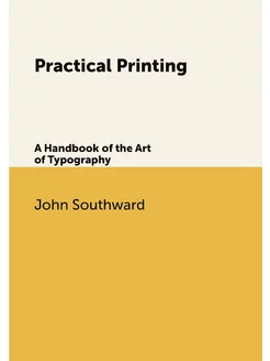 Practical Printing. A Handbook of the Art of Typography