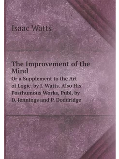 The Improvement of the Mind, Or a Supplement to the