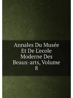 Annales Du Musée Et De L'ecole Moderne Des Beaux-art