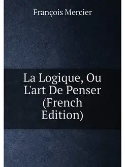 La Logique, Ou L'art De Penser (French Edition)