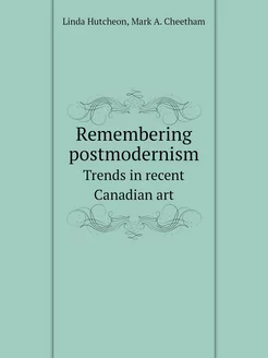 Remembering postmodernism. Trends in recent Canadian