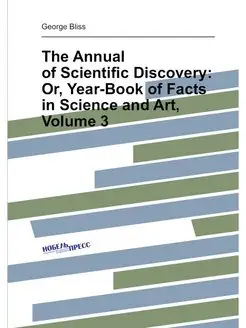 The Annual of Scientific Discovery Or, Year-Book of