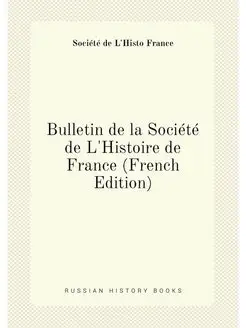 Bulletin de la Société de L'Histoire de France (Fren