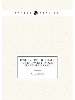 Histoire Des Roumains de la Dacie Trajane (French Ed