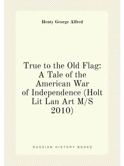 True to the Old Flag A Tale of the American War of