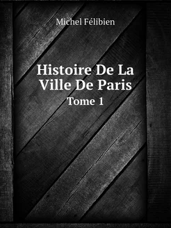 Histoire De La Ville De Paris. Tome 1