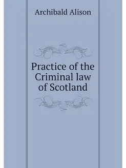 Practice of the Criminal law of Scotland