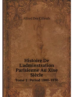 Histoire De L'adminstration Parisienne Au Xixe Siècl