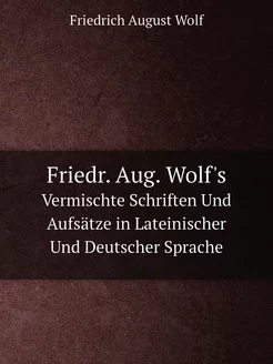 Friedr. Aug. Wolf's. Vermischte Schri