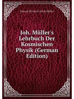 Joh. Muller's Lehrbuch Der Kosmischen