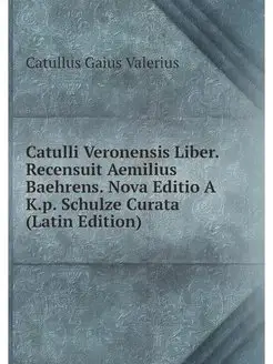 Catulli Veronensis Liber. Recensuit A